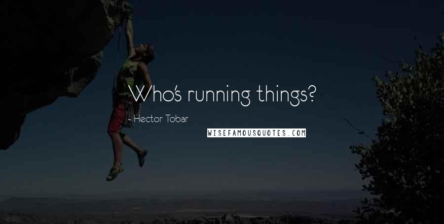 Hector Tobar Quotes: Who's running things?