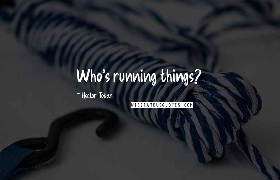 Hector Tobar Quotes: Who's running things?