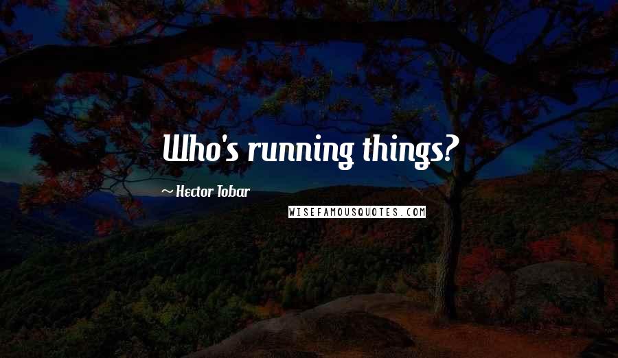 Hector Tobar Quotes: Who's running things?