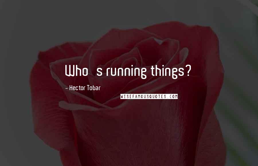 Hector Tobar Quotes: Who's running things?