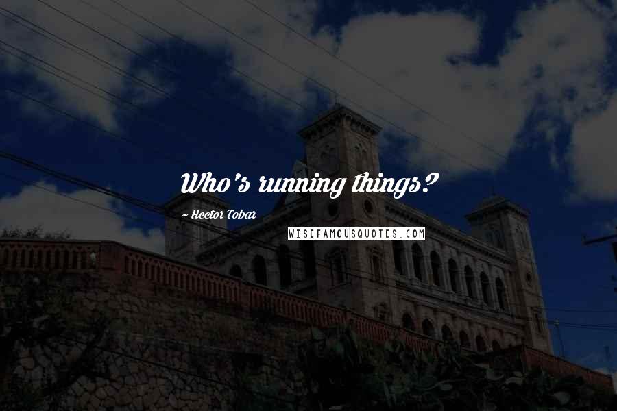 Hector Tobar Quotes: Who's running things?