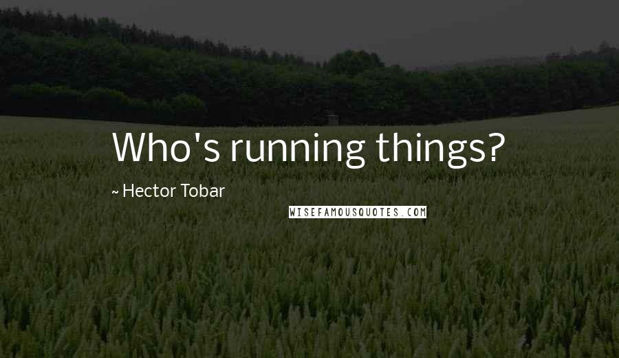 Hector Tobar Quotes: Who's running things?