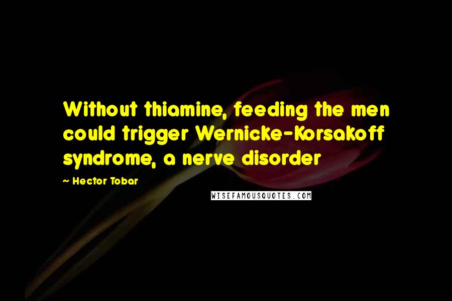 Hector Tobar Quotes: Without thiamine, feeding the men could trigger Wernicke-Korsakoff syndrome, a nerve disorder