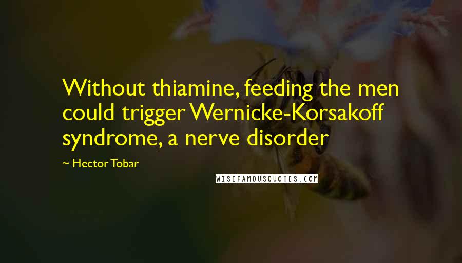 Hector Tobar Quotes: Without thiamine, feeding the men could trigger Wernicke-Korsakoff syndrome, a nerve disorder