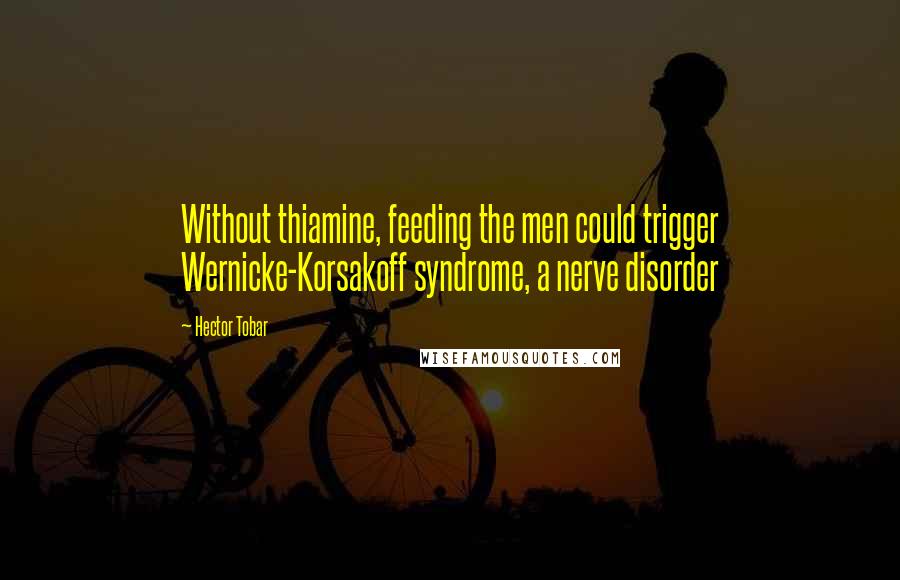 Hector Tobar Quotes: Without thiamine, feeding the men could trigger Wernicke-Korsakoff syndrome, a nerve disorder