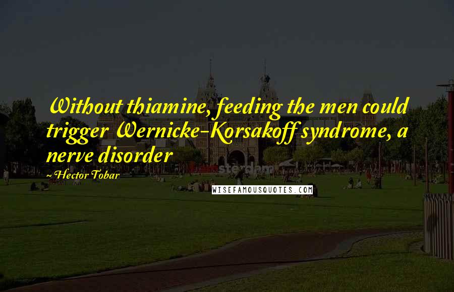 Hector Tobar Quotes: Without thiamine, feeding the men could trigger Wernicke-Korsakoff syndrome, a nerve disorder