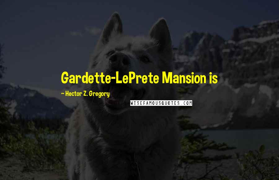 Hector Z. Gregory Quotes: Gardette-LePrete Mansion is