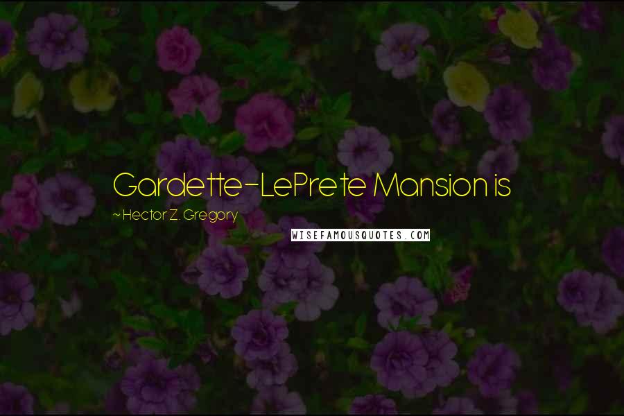 Hector Z. Gregory Quotes: Gardette-LePrete Mansion is