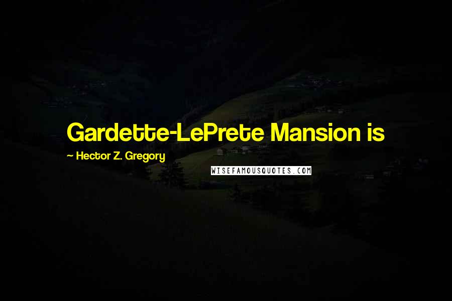 Hector Z. Gregory Quotes: Gardette-LePrete Mansion is