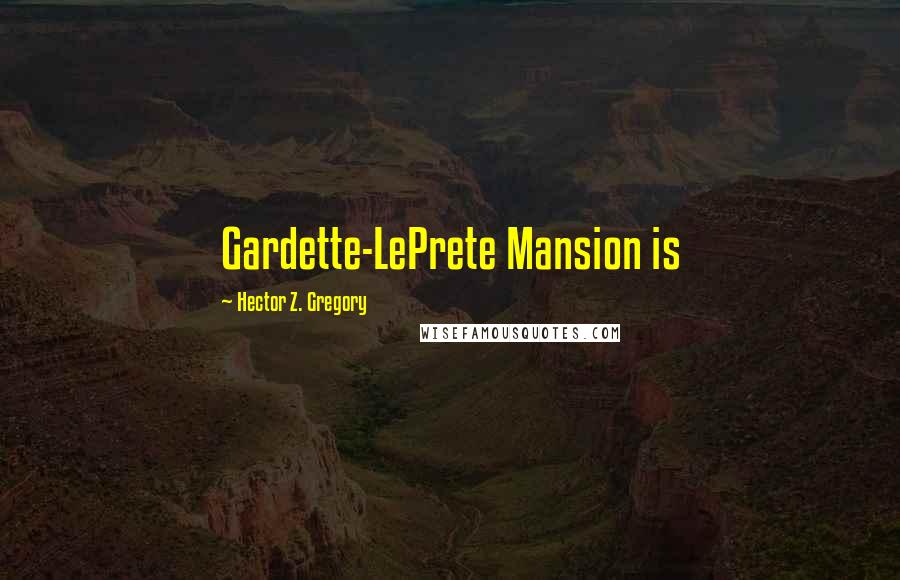 Hector Z. Gregory Quotes: Gardette-LePrete Mansion is