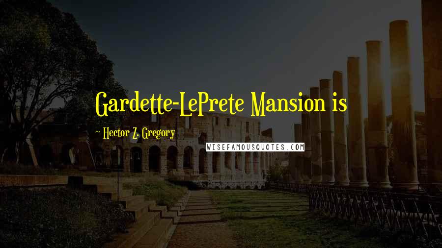 Hector Z. Gregory Quotes: Gardette-LePrete Mansion is