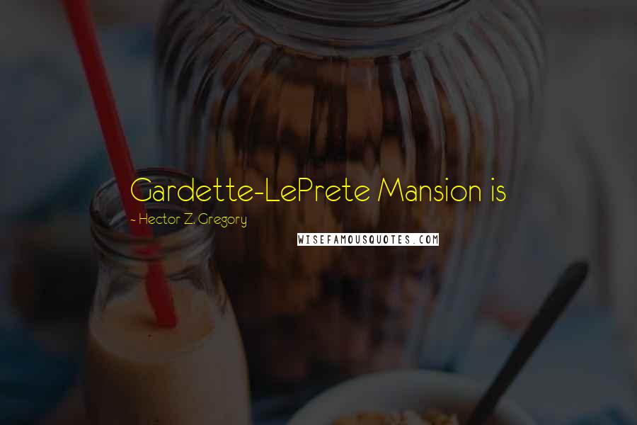 Hector Z. Gregory Quotes: Gardette-LePrete Mansion is