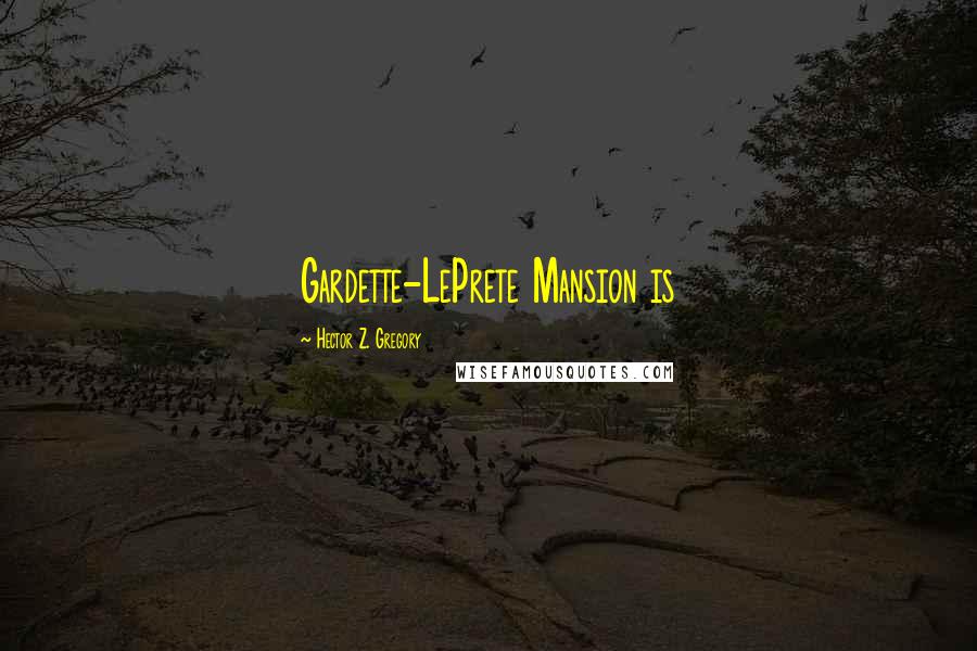 Hector Z. Gregory Quotes: Gardette-LePrete Mansion is