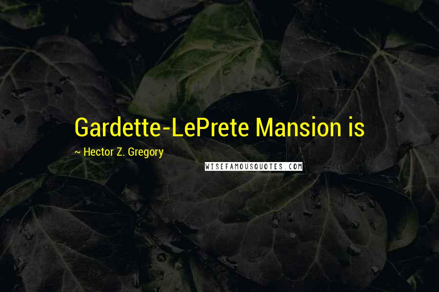 Hector Z. Gregory Quotes: Gardette-LePrete Mansion is