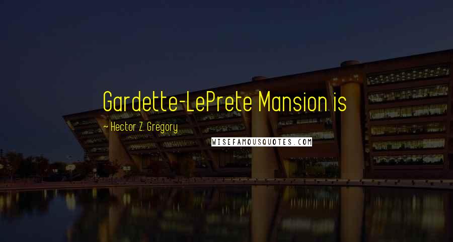 Hector Z. Gregory Quotes: Gardette-LePrete Mansion is