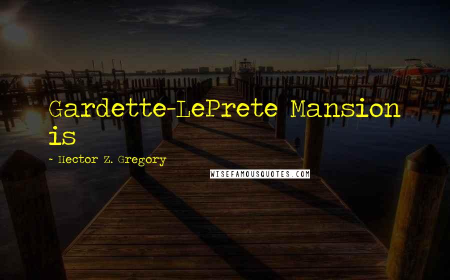 Hector Z. Gregory Quotes: Gardette-LePrete Mansion is