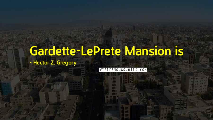 Hector Z. Gregory Quotes: Gardette-LePrete Mansion is