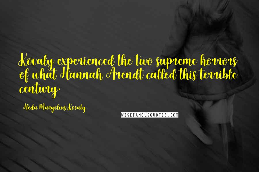 Heda Margolius Kovaly Quotes: Kovaly experienced the two supreme horrors of what Hannah Arendt called this terrible century.