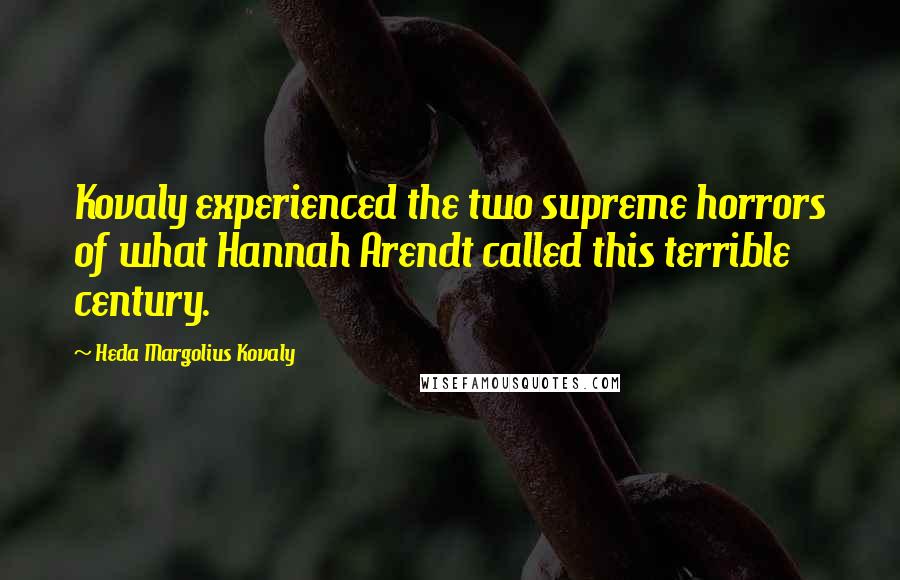 Heda Margolius Kovaly Quotes: Kovaly experienced the two supreme horrors of what Hannah Arendt called this terrible century.