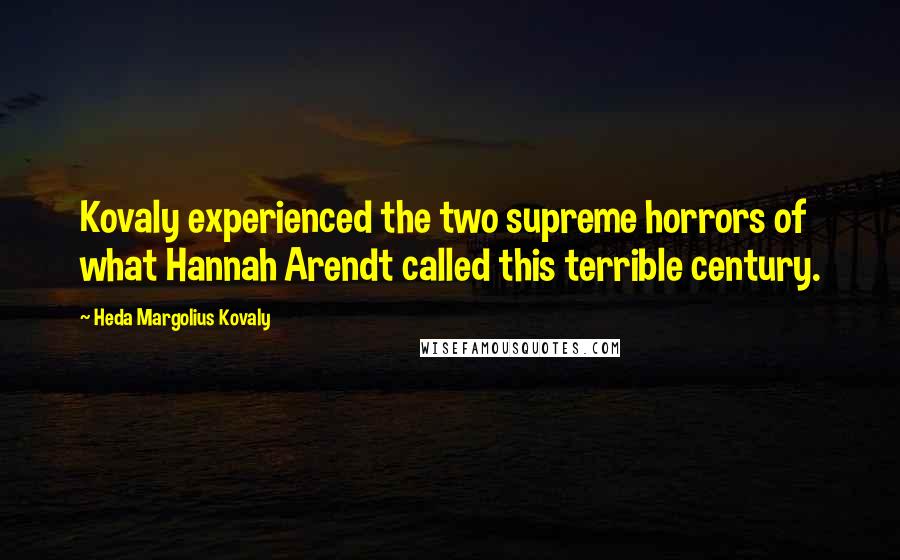 Heda Margolius Kovaly Quotes: Kovaly experienced the two supreme horrors of what Hannah Arendt called this terrible century.