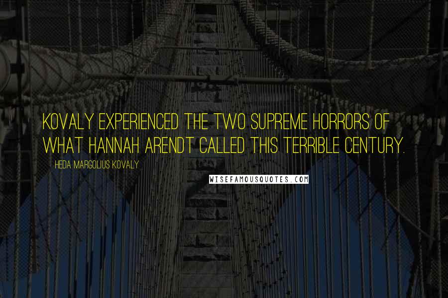 Heda Margolius Kovaly Quotes: Kovaly experienced the two supreme horrors of what Hannah Arendt called this terrible century.