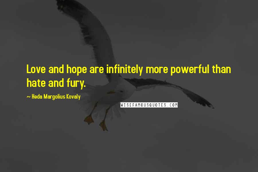 Heda Margolius Kovaly Quotes: Love and hope are infinitely more powerful than hate and fury.