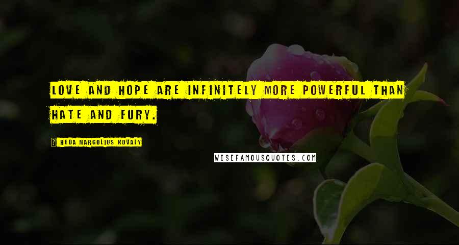 Heda Margolius Kovaly Quotes: Love and hope are infinitely more powerful than hate and fury.