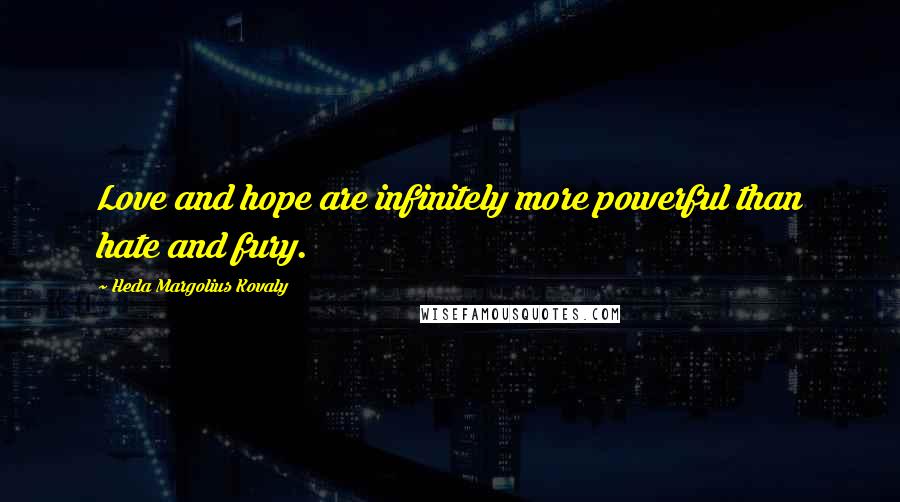 Heda Margolius Kovaly Quotes: Love and hope are infinitely more powerful than hate and fury.