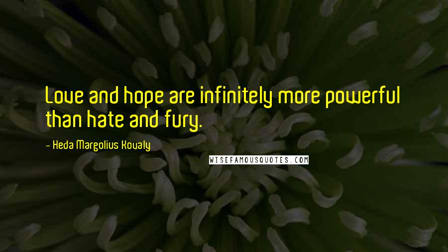 Heda Margolius Kovaly Quotes: Love and hope are infinitely more powerful than hate and fury.