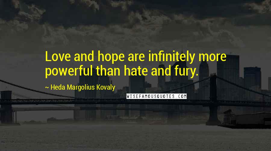 Heda Margolius Kovaly Quotes: Love and hope are infinitely more powerful than hate and fury.