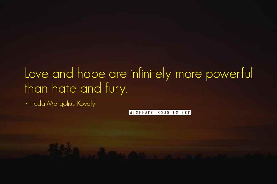 Heda Margolius Kovaly Quotes: Love and hope are infinitely more powerful than hate and fury.