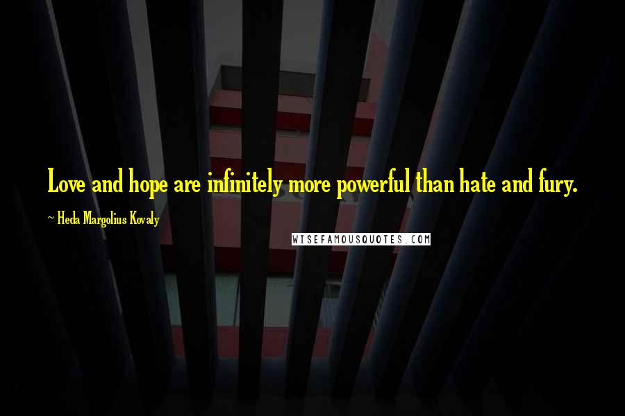 Heda Margolius Kovaly Quotes: Love and hope are infinitely more powerful than hate and fury.