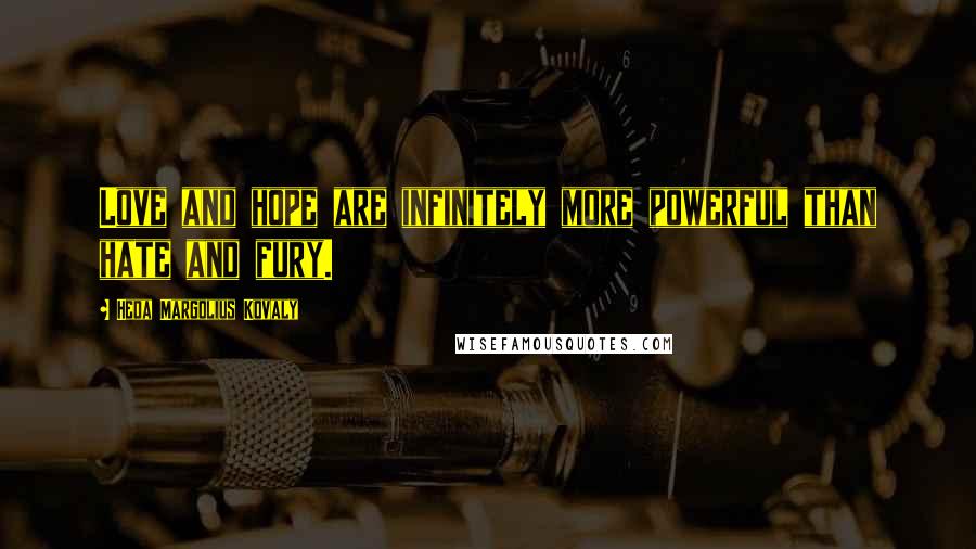 Heda Margolius Kovaly Quotes: Love and hope are infinitely more powerful than hate and fury.