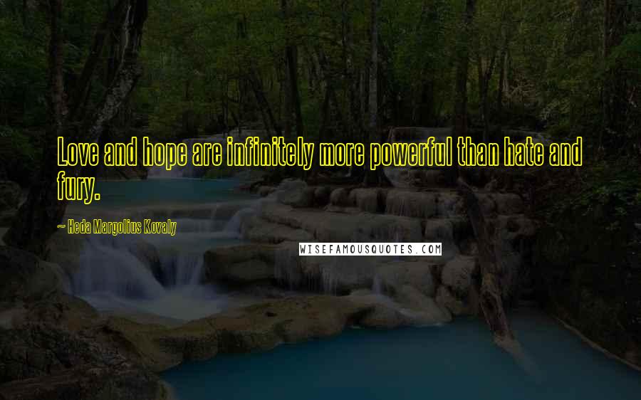 Heda Margolius Kovaly Quotes: Love and hope are infinitely more powerful than hate and fury.