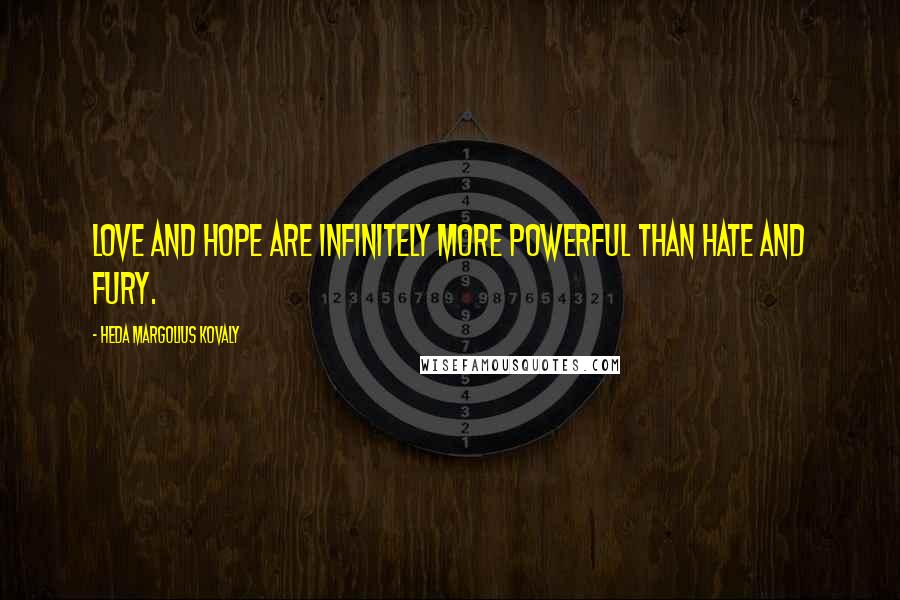 Heda Margolius Kovaly Quotes: Love and hope are infinitely more powerful than hate and fury.