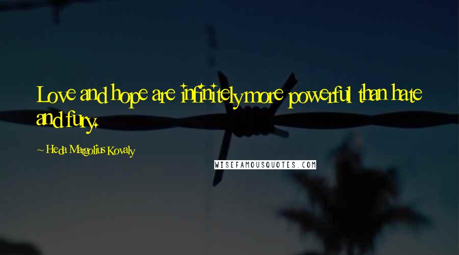 Heda Margolius Kovaly Quotes: Love and hope are infinitely more powerful than hate and fury.
