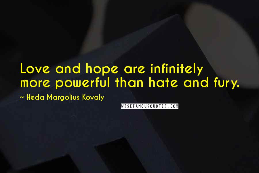 Heda Margolius Kovaly Quotes: Love and hope are infinitely more powerful than hate and fury.