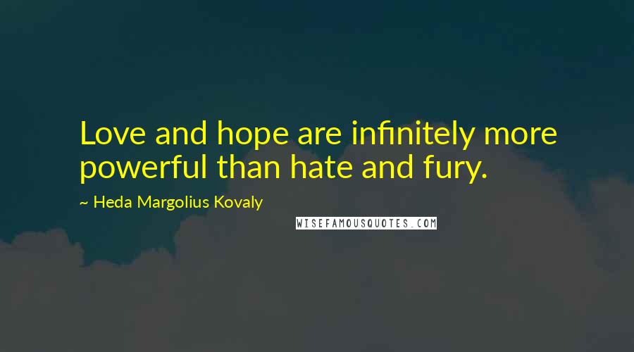 Heda Margolius Kovaly Quotes: Love and hope are infinitely more powerful than hate and fury.