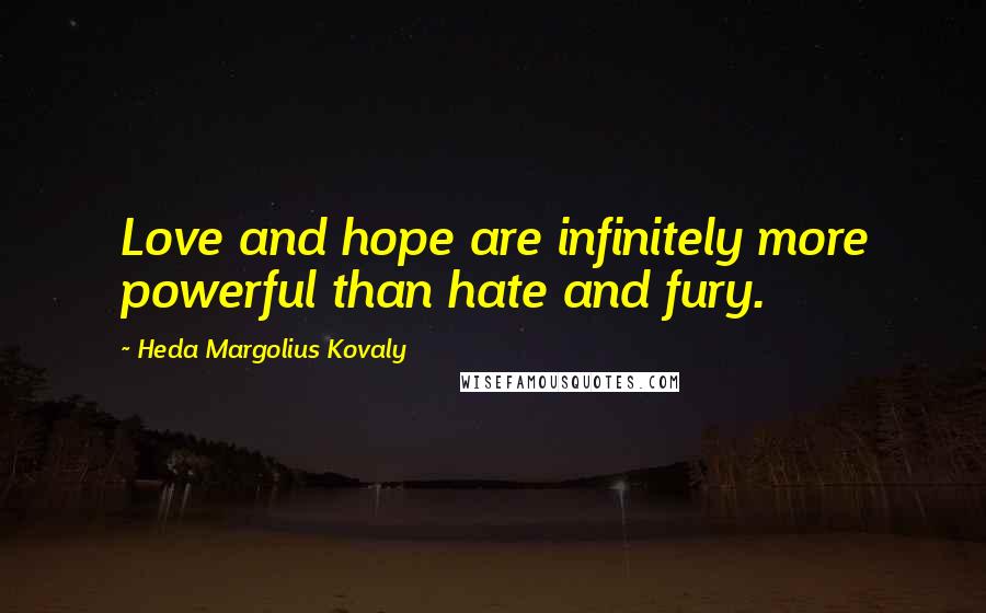 Heda Margolius Kovaly Quotes: Love and hope are infinitely more powerful than hate and fury.