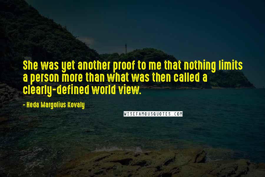 Heda Margolius Kovaly Quotes: She was yet another proof to me that nothing limits a person more than what was then called a clearly-defined world view.