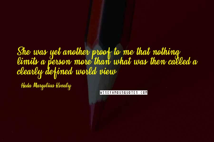 Heda Margolius Kovaly Quotes: She was yet another proof to me that nothing limits a person more than what was then called a clearly-defined world view.