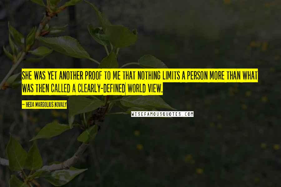 Heda Margolius Kovaly Quotes: She was yet another proof to me that nothing limits a person more than what was then called a clearly-defined world view.