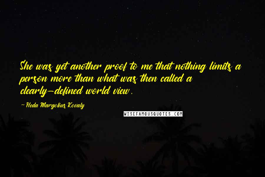 Heda Margolius Kovaly Quotes: She was yet another proof to me that nothing limits a person more than what was then called a clearly-defined world view.