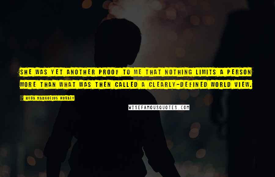 Heda Margolius Kovaly Quotes: She was yet another proof to me that nothing limits a person more than what was then called a clearly-defined world view.