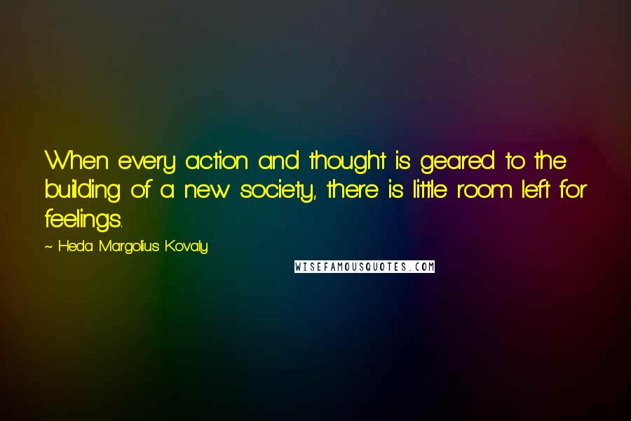 Heda Margolius Kovaly Quotes: When every action and thought is geared to the building of a new society, there is little room left for feelings.