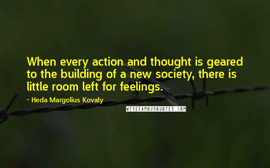 Heda Margolius Kovaly Quotes: When every action and thought is geared to the building of a new society, there is little room left for feelings.
