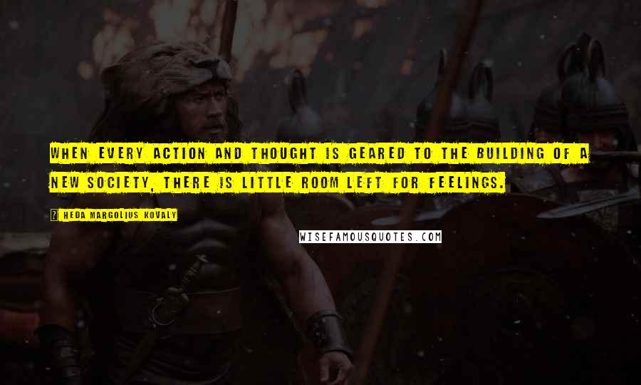Heda Margolius Kovaly Quotes: When every action and thought is geared to the building of a new society, there is little room left for feelings.