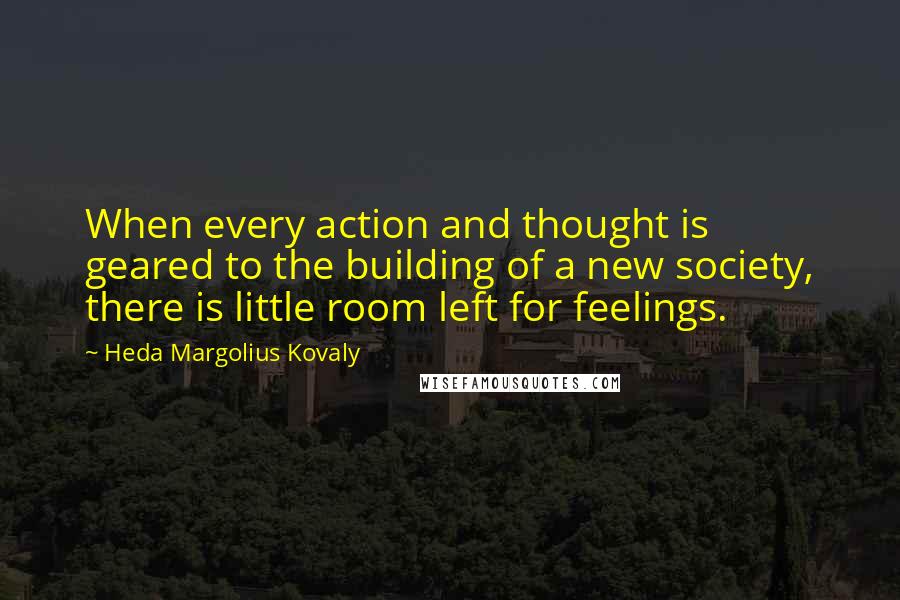 Heda Margolius Kovaly Quotes: When every action and thought is geared to the building of a new society, there is little room left for feelings.