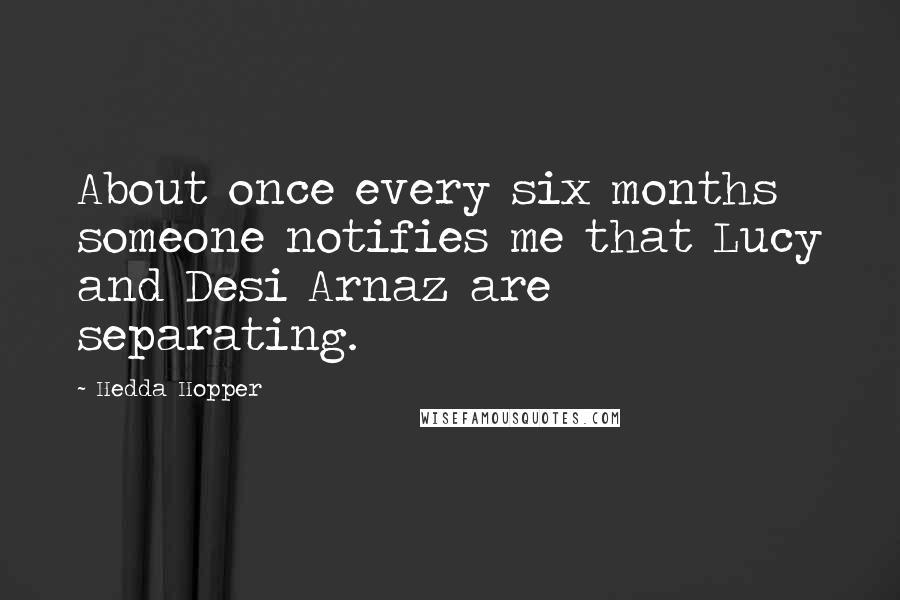 Hedda Hopper Quotes: About once every six months someone notifies me that Lucy and Desi Arnaz are separating.