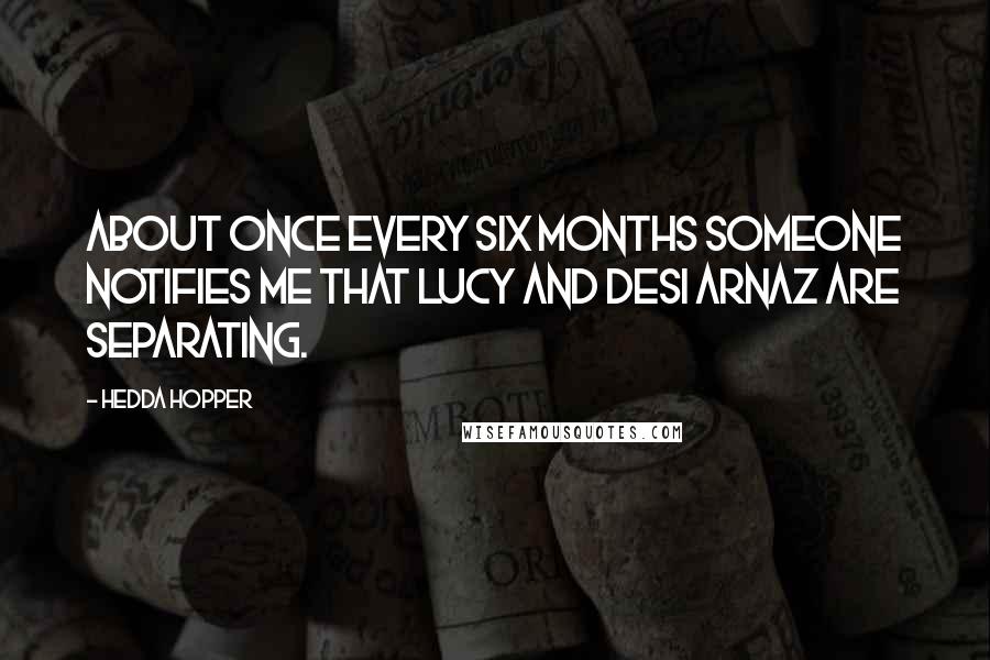 Hedda Hopper Quotes: About once every six months someone notifies me that Lucy and Desi Arnaz are separating.